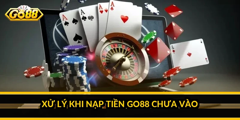 Xử lý khi nạp tiền Go88 chưa vào